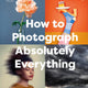 How to Photograph Absolutely Everything