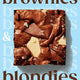 Brownies and Blondies: Seriously Delicious Recipes to Make at Home