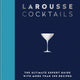 Larousse Cocktails: The Ultimate Expert Guide with More Than 200 Recipes