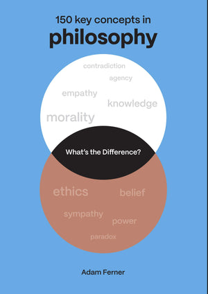 What's the Difference? Philosophy: 150 Key Concepts in Philosophy