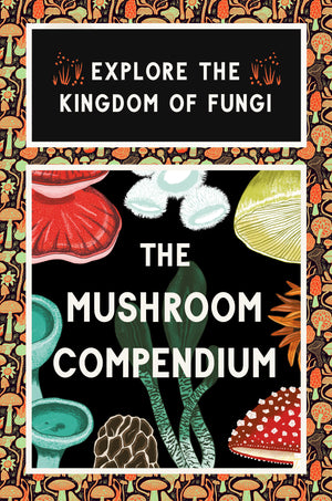 Mushroom Compendium: Explore the Kingdom of Fungi