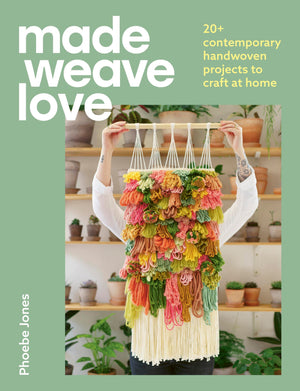 Made Weave Love: 20+ Contemporary Handwoven Projects to Craft at Home