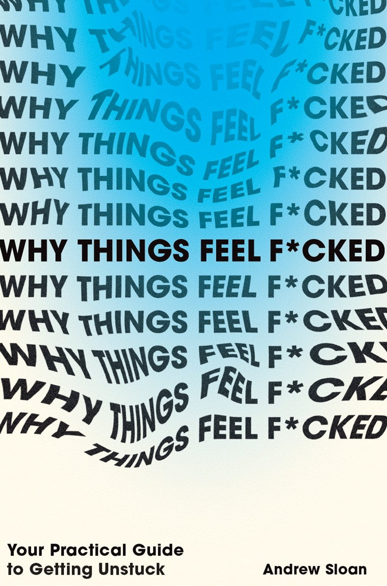 Why Things Feel F*cked: Your Practical Guide to Getting Unstuck