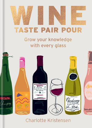 Wine: Taste Pair Pour: Grow Your Knowledge with Every Glass