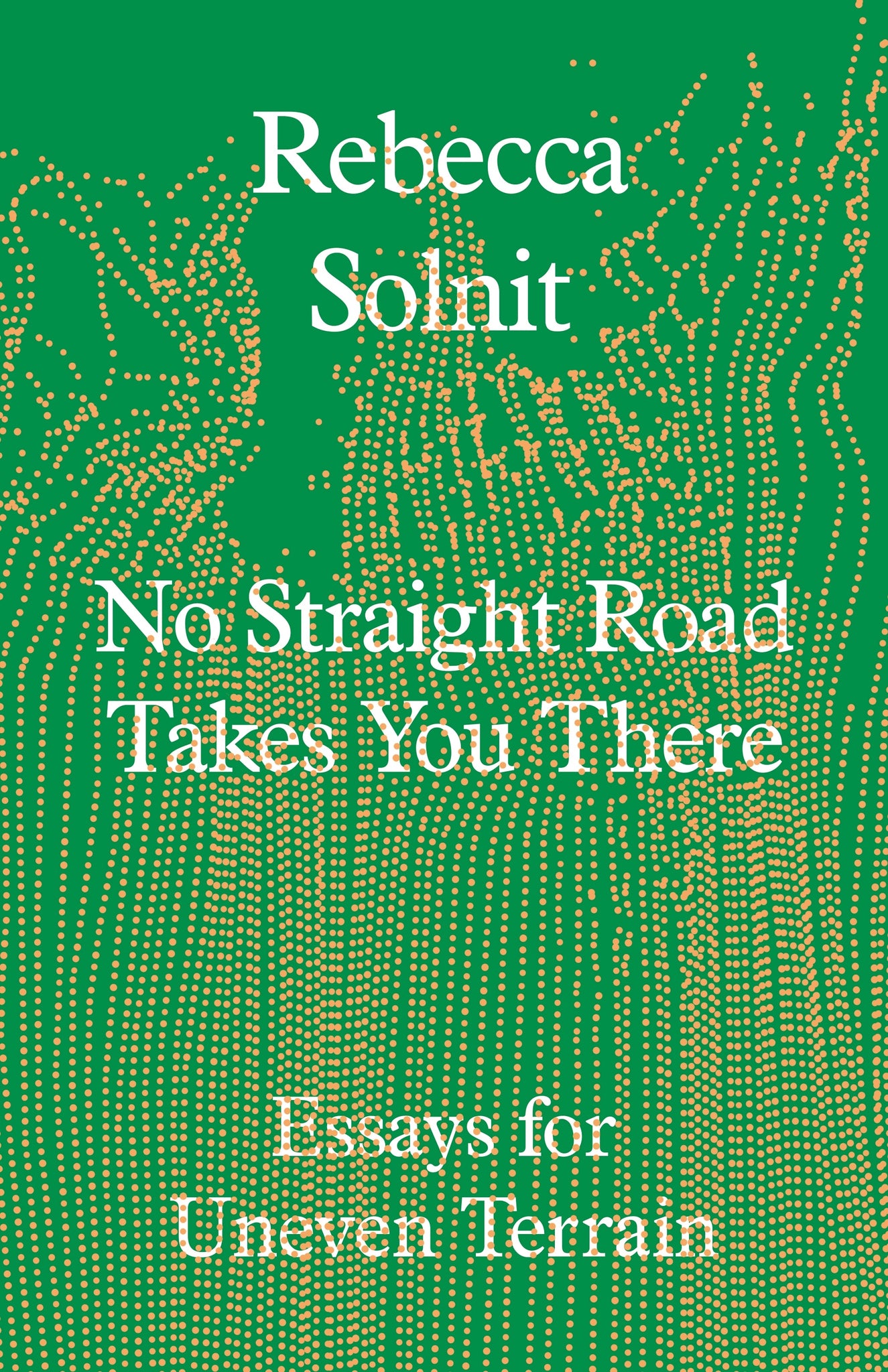 No Straight Road Takes You There: Essays for Uneven Terrain