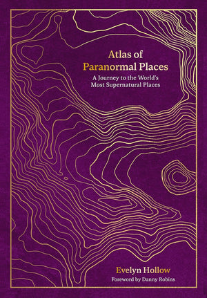 Atlas of Paranormal Places: A Journey to the World's Most Supernatural Places