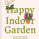 Happy Indoor Garden: An Easy Plant Guide for Each Room of Your Home