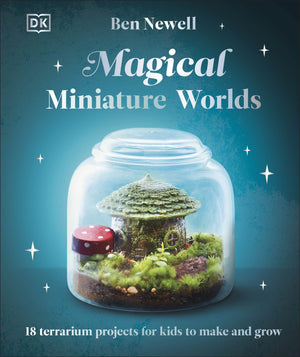 Magical Miniature Worlds: 18 Terrarium Projects for Kids to Make and Grow