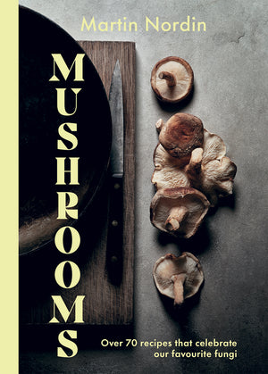 Mushrooms: Over 70 Recipes That Celebrate Our Favourite Fungi