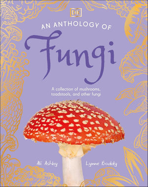 Anthology of Fungi: A Collection of Mushrooms, Toadstools and Other Fungi