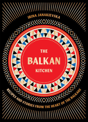 Balkan Kitchen: Recipes and Stories from the Heart of the Balkans