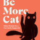 Be More Cat: Feline Wisdom for a Purr-fectly Happy Life