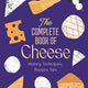 Complete Book of Cheese: History, Techniques, Recipes, Tips