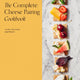 The Complete Cheese Pairing Cookbook