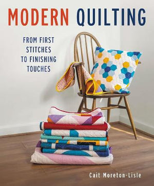 Modern Quilting: From First Stitches to Finishing Touches