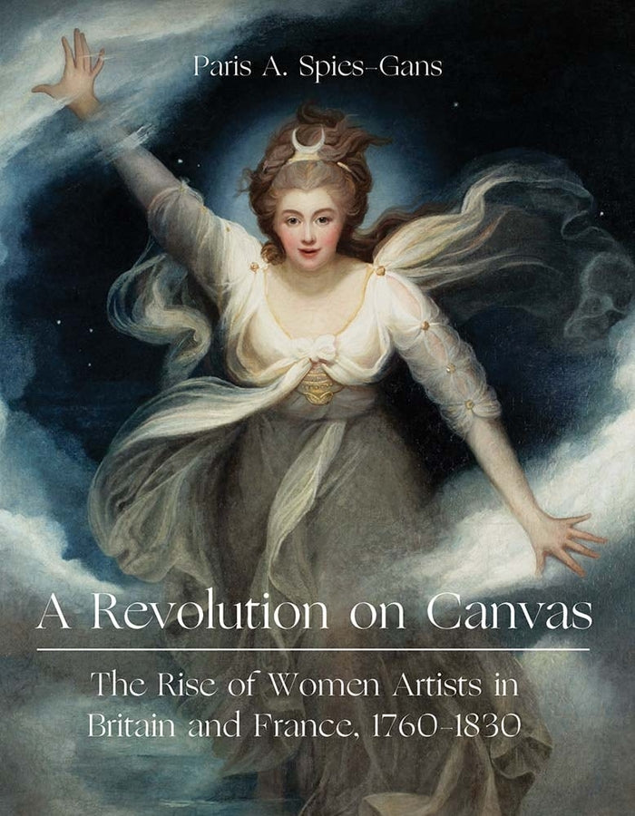 Revolution on Canvas: The Rise of Women Artists in Britain and France, 1760-1830