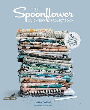 Spoonflower Quick-Sew Project Book: 34 DIYs to Make the Most of Your Fabric Stash