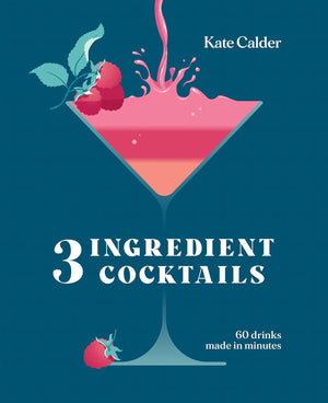 Three Ingredient Cocktails: 60 Drinks Made in Minutes