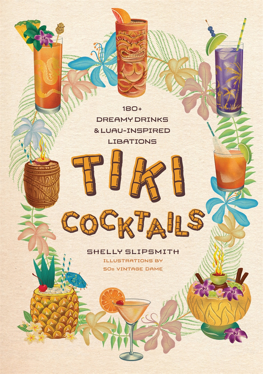 Tiki Cocktails: 180+ Dreamy Drinks and Luau-Inspired Libations