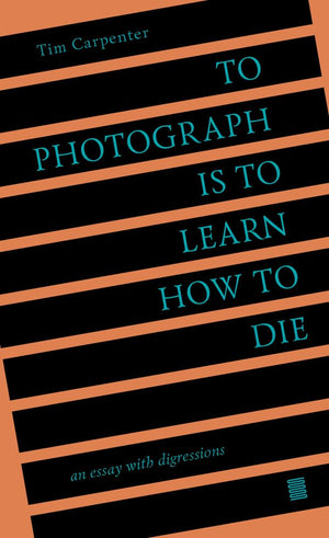 To Photograph Is to Learn How to Die: An Essay with Digressions