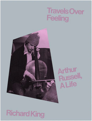 Travels Over Feeling: Arthur Russell, A Life