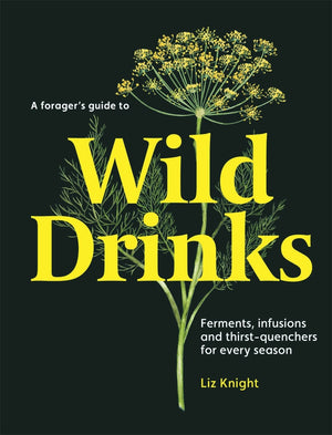 Forager's Guide to Wild Drinks: Ferments, Infusions and Thirst-Quenchers for Every Season