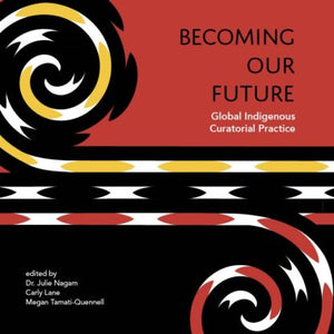 Becoming Our Future: Global Indigenous Curatorial Practice