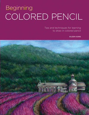 Beginning Colored Pencil: Tips and Techniques for Learning to Draw in Colored Pencil