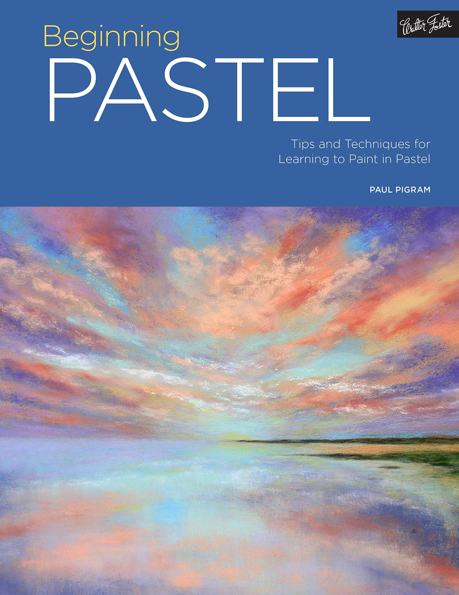 Beginning Pastel: Tips and Techniques for Learning to Paint in Pastel