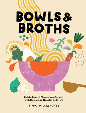 Bowls & Broths: Build a Bowl of Flavour from Scratch, with Dumplings, Noodles, and More
