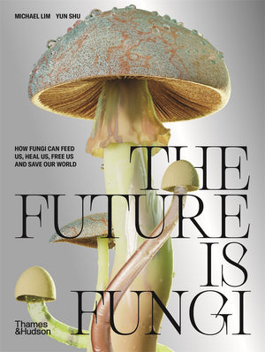 Future is Fungi: How Fungi Can Feed Us, Heal Us and Save Our World