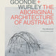Gunyah Goondie + Wurley: The Aboriginal Architecture of Australia