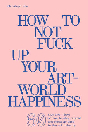 How to Not F*ck Up Your Art-World Happiness