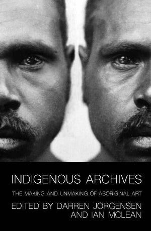 Indigenous Archives: The Making and Unmaking of Aboriginal Art
