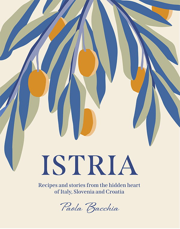 Istria: Recipes and Stories From the Hidden Heart of Italy, Slovenia and Croatia