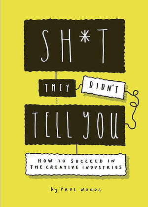 Sh*t they Didn't Tell You: How to Succeed in the Creative Industries