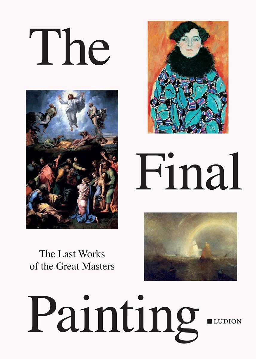 Final Painting: The Last Works of the Great Masters, from Van Eyck to Picasso